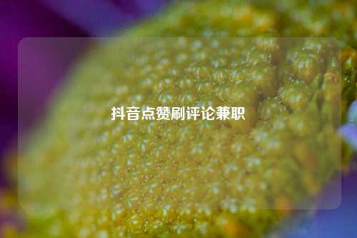 抖音点赞刷评论兼职